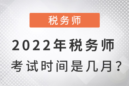 2022年稅務(wù)師考試時(shí)間是幾月？