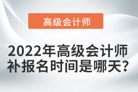 2022年高級會計師補報名時間是哪天？