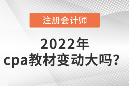 2022年cpa教材變動大嗎？