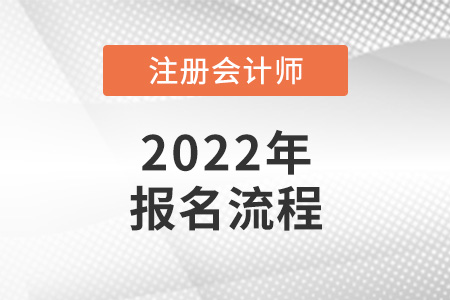 2022年注冊會計師考試報名流程公布了嗎？