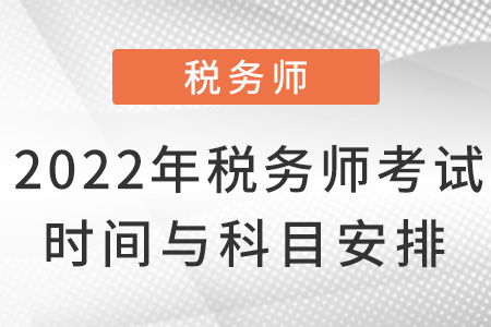 2022年稅務(wù)師考試時間與科目安排！