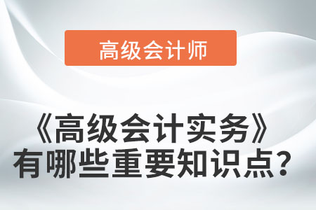 高級(jí)會(huì)計(jì)實(shí)務(wù)有哪些重要知識(shí)點(diǎn)？