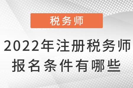 2022年注冊稅務(wù)師報名條件有哪些？
