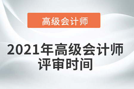 2021年高級(jí)會(huì)計(jì)師評(píng)審時(shí)間在幾月？