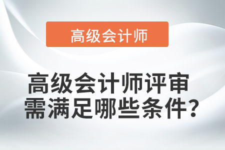 高級(jí)會(huì)計(jì)師評(píng)審需滿足哪些條件？