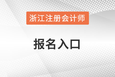 浙江注冊會(huì)計(jì)師官網(wǎng)報(bào)名入口在哪里？