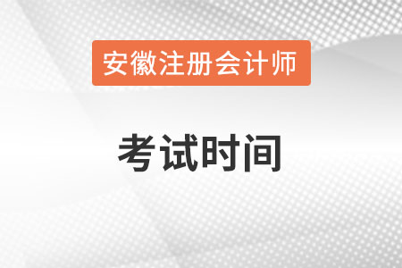 安徽注冊會計師考試時間在什么時候？