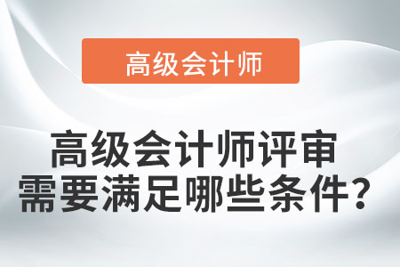 高級會(huì)計(jì)師評審需要滿足哪些條件？