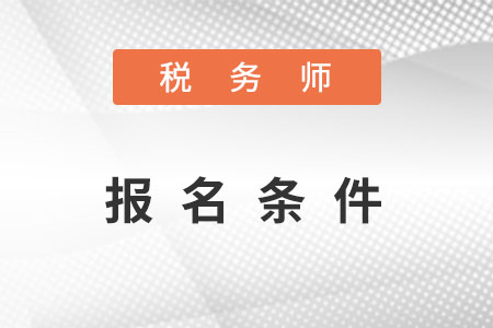 2022年山東省煙臺注冊稅務(wù)師報名條件是什么？