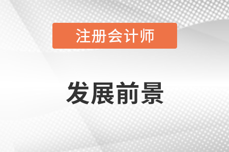 cpa注冊(cè)會(huì)計(jì)師發(fā)展前景怎么樣？