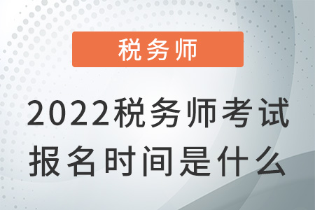 2022稅務(wù)師考試報(bào)名時(shí)間是什么？