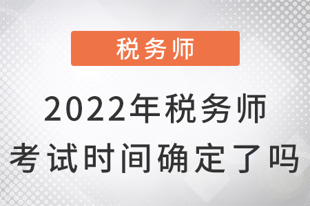 2022年稅務(wù)師考試時(shí)間確定了嗎？