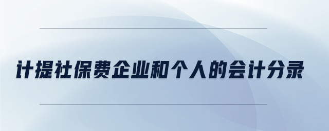 計(jì)提社保費(fèi)企業(yè)和個(gè)人的會(huì)計(jì)分錄