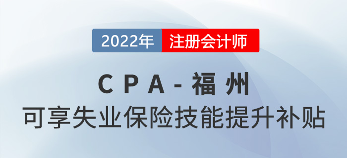 厲害了！福州市注冊會計師可享2000元失業(yè)保險技能提升補貼！