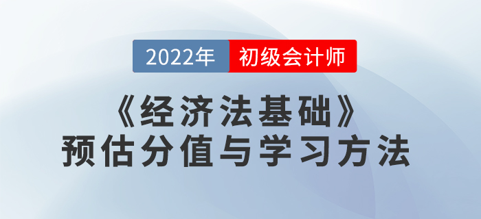 2022年初級會計《經(jīng)濟法基礎(chǔ)》預(yù)估分值與學習方法