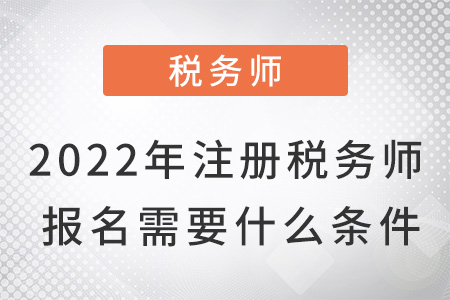 2022年注冊稅務(wù)師報名需要什么條件