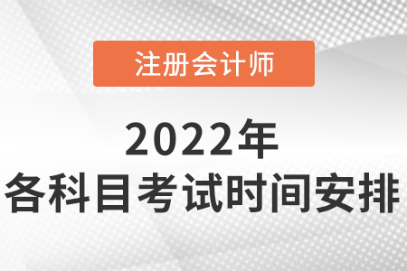 2022年注冊(cè)會(huì)計(jì)師各科目考試時(shí)間安排出了嗎？