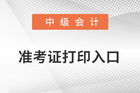 中級會計準(zhǔn)考證打印入口