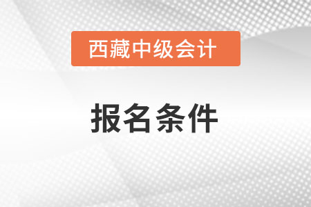西藏中級會計報名條件是什么？