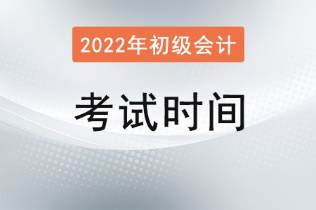新疆2022初級(jí)會(huì)計(jì)考試時(shí)間是多少？