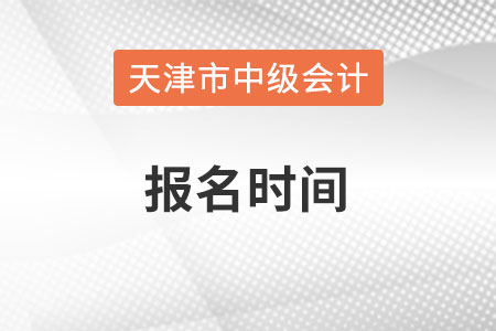 天津市寧河縣中級(jí)會(huì)計(jì)師報(bào)名時(shí)間在什么時(shí)候？