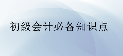 初級會計(jì)必備知識點(diǎn)
