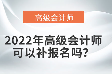 2022年高級(jí)會(huì)計(jì)師可以補(bǔ)報(bào)名嗎？