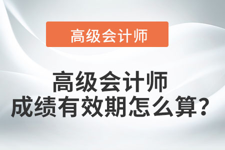 高級(jí)會(huì)計(jì)師成績(jī)有效期怎么算？