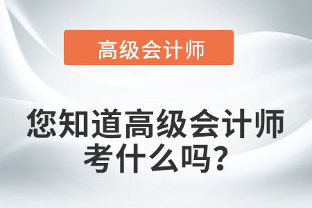 您知道高級會計師考什么嗎？
