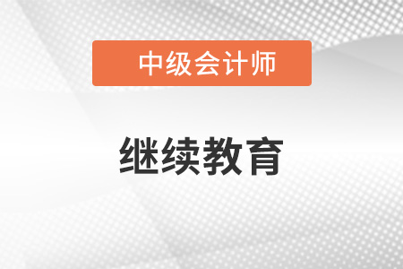 中級會計繼續(xù)教育要求是什么？