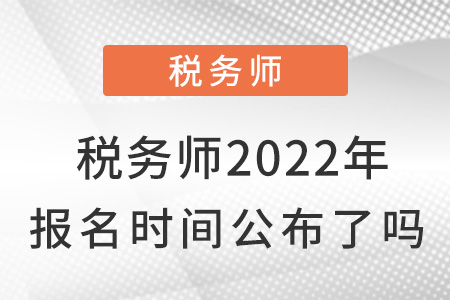 稅務(wù)師2022年報(bào)名時(shí)間公布了嗎？