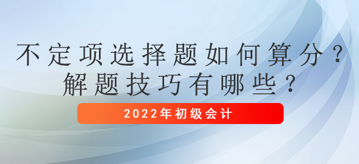 初級會計考試不定項選擇題如何算分？解題技巧有哪些？