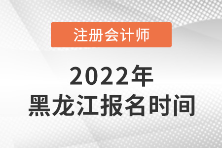 黑龍江省雞西2022年注冊會計師考試報名時間是哪天？