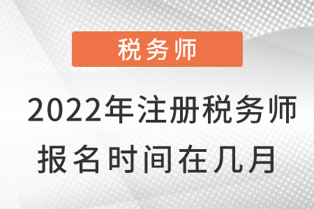 2022年注冊稅務(wù)師報名時間在幾月？