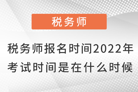 稅務(wù)師報(bào)名時(shí)間2022年考試時(shí)間是在什么時(shí)候？