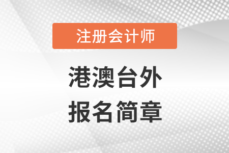 2022年港澳臺(tái)外地區(qū)注冊(cè)會(huì)計(jì)師全國(guó)統(tǒng)一考試報(bào)名簡(jiǎn)章