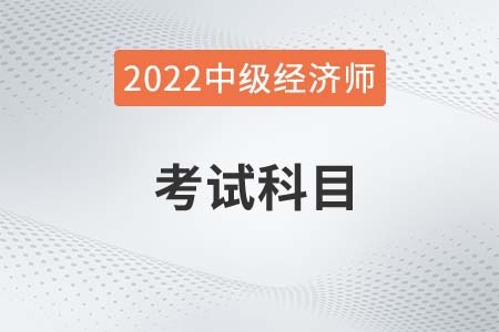 中級(jí)經(jīng)濟(jì)師考試科目是什么