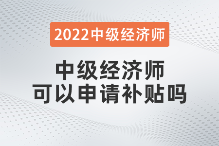 中級經(jīng)濟師可以申請補貼嗎