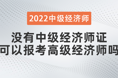 沒有中級經(jīng)濟師證可以報考高級經(jīng)濟師嗎