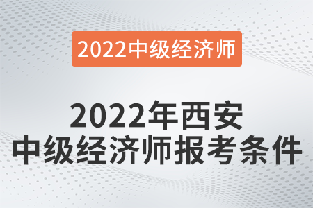 2022年西安市閻良區(qū)中級經(jīng)濟師報考條件