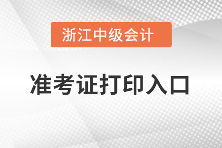 浙江中級(jí)會(huì)計(jì)職稱(chēng)準(zhǔn)考證打印入口在哪里？
