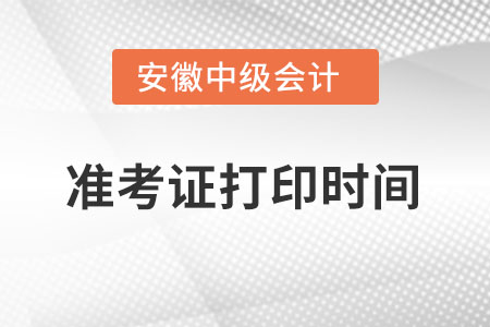 安徽省淮北中級會計師準(zhǔn)考證打印時間什么時候？