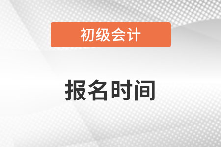 初級(jí)會(huì)計(jì)報(bào)名時(shí)間