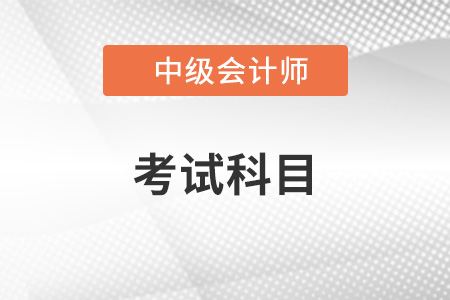 中級會計(jì)師考試科目有哪些？