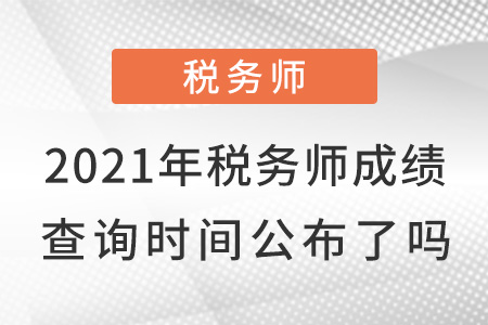 2021年稅務(wù)師成績查詢時(shí)間公布了嗎？