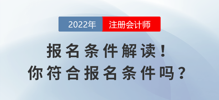 2022年注會(huì)報(bào)名條件解讀！你符合報(bào)名條件嗎？