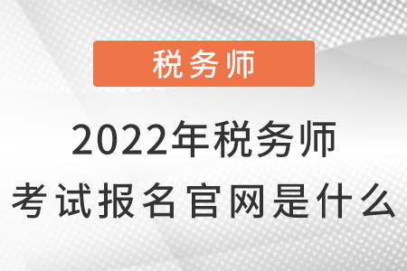 2022年稅務(wù)師考試報名官網(wǎng)是什么？