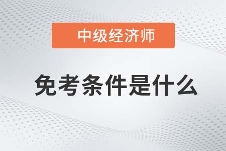 2022年經(jīng)濟(jì)師中級免考條件是什么