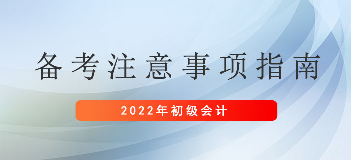 2022年初級(jí)會(huì)計(jì)考生備考注意事項(xiàng)指南，請(qǐng)及時(shí)查收！