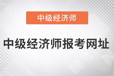 2022年中級經(jīng)濟(jì)師報考網(wǎng)址是什么